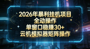 2026开年暴力挂G项目全自动操作单窗口稳賺30＋云机-模拟器挂G掘金可批量矩阵操作【揭秘】-网赚资源网