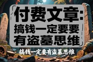付费文章：搞钱一定要有盗墓思维-网赚资源网