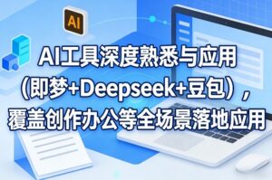 AI工具深度熟悉与应用（即梦+Deepseek+豆包），覆盖创作办公等全场景落地应用-网赚资源网