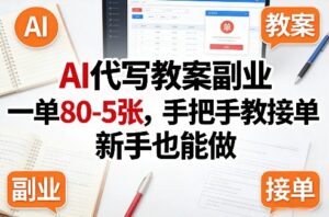 AI代写教案副业，一单80-5张，手把手教接单，新手也能做-网赚资源网