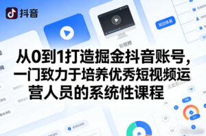 从0到1打造掘金抖音账号，一门致力于培养优秀短视频运营人员的系统性课程-网赚资源网