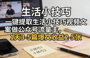 一键提取生活小技巧视频文案做公众号流量主，1天3-5篇爆文收益2-5张-网赚资源网