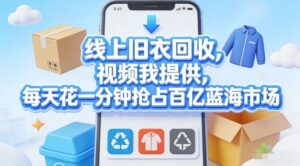 线上旧衣回收，视频我提供，每天花一分钟抢占百亿蓝海市场【揭秘】-网赚资源网