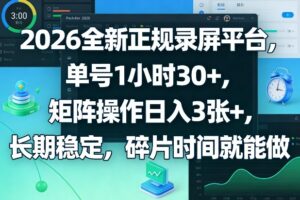 2026全新正规录屏平台，单号1小时30+，矩阵操作日入3张+，长期稳定，碎片时间就能做【揭秘】-网赚资源网