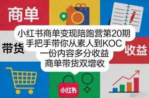 小红书商单变现陪跑营第20期，手把手带你从素人到KOC，一份内容多分收益，商单带货双增收-网赚资源网