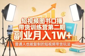 短视频图书口播带货训练营第二期，副业月入1W＋，普通人也能复制的短视频带货玩法（更新）-网赚资源网