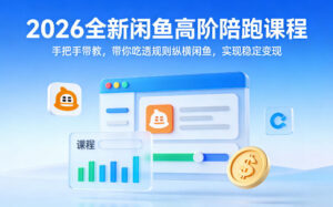 2026全新闲鱼高阶陪跑课程，手把手带教，带你吃透规则纵横闲鱼，实现稳定变现-网赚资源网