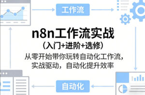 n8n工作流实战（入门+进阶+选修）从零开始带你玩转自动化工作流，实战驱动，自动化提升效率-网赚资源网