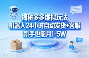 揭秘多多虚拟玩法，机器人24小时自动发货+客服，新手也能月1-5W！-网赚资源网