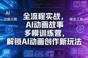 全流程实战，AI动画故事多模训练营，解锁AI动画创作新玩法-网赚资源网