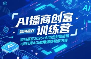 AI播商创富训练营，如何赢在2026+AI创业财富密码+如何用AGI做爆款视频内容-网赚资源网