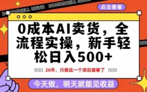 0成本AI卖货，每天十几分钟，新手轻松日入500+，隔天就能见收益【揭秘】-网赚资源网