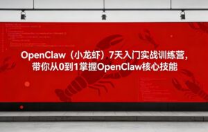 OpenClaw（小龙虾）7天入门实战训练营，带你从0到1掌握OpenClaw核心技能-网赚资源网