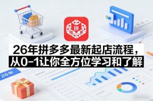 26年拼多多最新起店流程，从0-1让你全方位学习和了解-网赚资源网