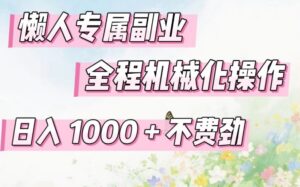 懒人专属副业，全程机械化操作，日入1k+操作简单，不费劲【揭秘】-网赚资源网