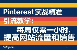 Pinterest实战精准引流教学:每周仅需一小时,提高网站流量和销售-网赚资源网