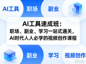 AI工具速成班：职场、副业、学习一站式通关，AI时代人人必学的视频创作课程-网赚资源网