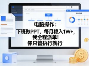 电脑操作：下班做PPT，每月稳入1W+，我全程派单！你只管执行就行【揭秘】-网赚资源网