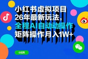 小红书虚拟项目26年最新玩法，全程AI自动操作，矩阵操作月入1W＋【揭秘】-网赚资源网