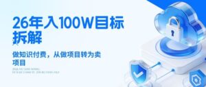 26年年入100W目标拆解：做知识付费，从做项目转为卖项目【揭秘】-网赚资源网