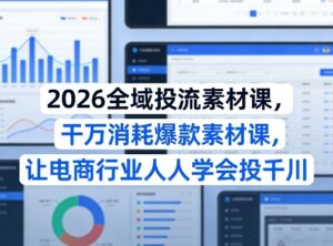 2026全域投流素材课,干万消耗爆款素材课,让电商行业人人学会投千川-网赚资源网