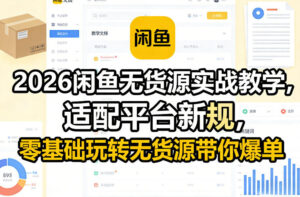 2026闲鱼无货源实战教学，适配平台新规，零基础玩转无货源带你爆单-网赚资源网