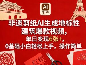 非遗剪纸AI生成地标性建筑爆款视频，单日变现6张+，0基础小白轻松上手，操作简单-网赚资源网