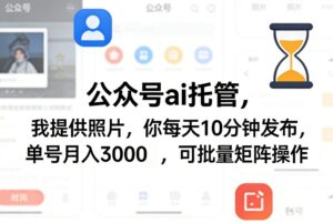公众号ai托管，我提供照片，你每天10分钟发布，单号月入3000＋，可批量矩阵操作【揭秘】-网赚资源网