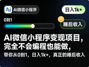 AI微信小程序变现项目，完全不会编程也能做，带你从0到1，日入1k+，真正的睡后收入-网赚资源网