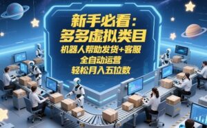 新手必看:多多虚拟类目,机器人帮助发货+客服,全自动运营,轻松月入五位数【揭秘】-网赚资源网