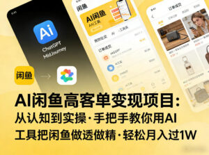 AI闲鱼高客单变现项目,从认知到实操,手把手教你用AI工具把闲鱼做透做精,轻松月入过1W-网赚资源网