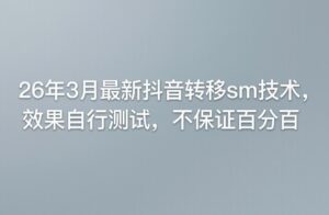 26年3月最新抖音转移sm技术，效果自行测试，不保证百分百-网赚资源网