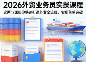 2026外贸业务员实操课程，这两节课帮你快速打通外贸全流程，实现首单突破-网赚资源网