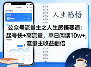 公众号流量主之人生感悟赛道，起号快+高流量，单日阅读10w+，流量主收益翻倍-网赚资源网