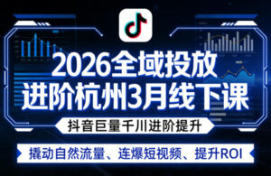 2026全域投放进阶杭州3月线下课,抖音巨量千川进阶提升,撬动自然流量、连爆短视频、提升ROI-网赚资源网