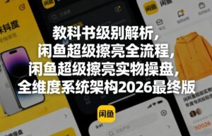 教科书级别解析,闲鱼超级擦亮全流程,闲鱼超级擦亮实物操盘,全维度系统架构2026最终版-网赚资源网