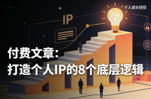 付费文章：打造个人IP的8个底层逻辑-网赚资源网