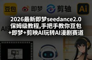2026最新即梦seedance2.0保姆级教程,手把手教你豆包+即梦+剪映AI玩转AI漫剧赛道-网赚资源网