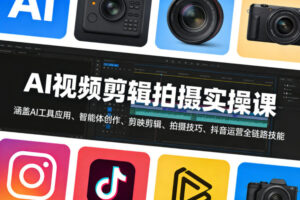 AI视频剪辑拍摄实操课，涵盖AI工具应用、智能体创作、剪映剪辑、拍摄技巧、抖音运营等全链路技能-网赚资源网