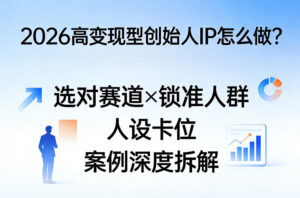 2026高变现型创始人IP怎么做？选对赛道×锁准人群×人设卡位×案例深度拆解-网赚资源网