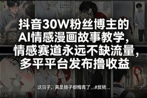 抖音30W粉丝博主的AI情感漫画故事教学,情感赛道永远不缺流量,多平台发布撸收益!-网赚资源网