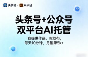 头条号+公众号双平台AI托管,我提供作品,你发布,每天10分钟,月躺賺5k+【揭秘】-网赚资源网