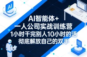 AI智能体+一人公司实战训练营,1小时干完别人10小时的活,彻底解放自己的双手-网赚资源网