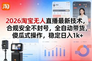 2026淘宝无人直播最新技术，合规安全不封号，全自动带货，傻瓜式操作，稳定日入1k+【揭秘】-网赚资源网