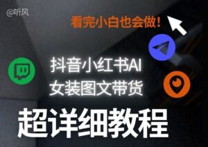 抖音小红书AI女装图文带货教程全拆解!小白看了也会做,可批量可矩阵玩法-网赚资源网