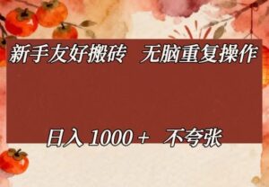 新手友好搬砖，无脑重复操作，日入1000+不夸张【揭秘】-网赚资源网