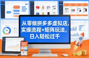 从零做拼多多虚拟店，实操流程+矩阵玩法，日入轻松过千【揭秘】-网赚资源网