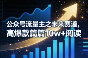 公众号流量主之未来赛道，高爆款篇篇10w+阅读-网赚资源网