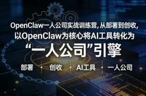 OpenClaw小龙虾+一人公司实战训练营，从部署到创收，将AI工具转化为“一人公司”引擎，低成本变现-网赚资源网