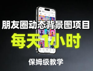 朋友圈动态背景图项目，每天1小时，保姆级教学-网赚资源网